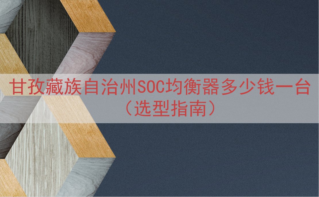 甘孜藏族自治州SOC均衡器多少钱一台（选型指南）