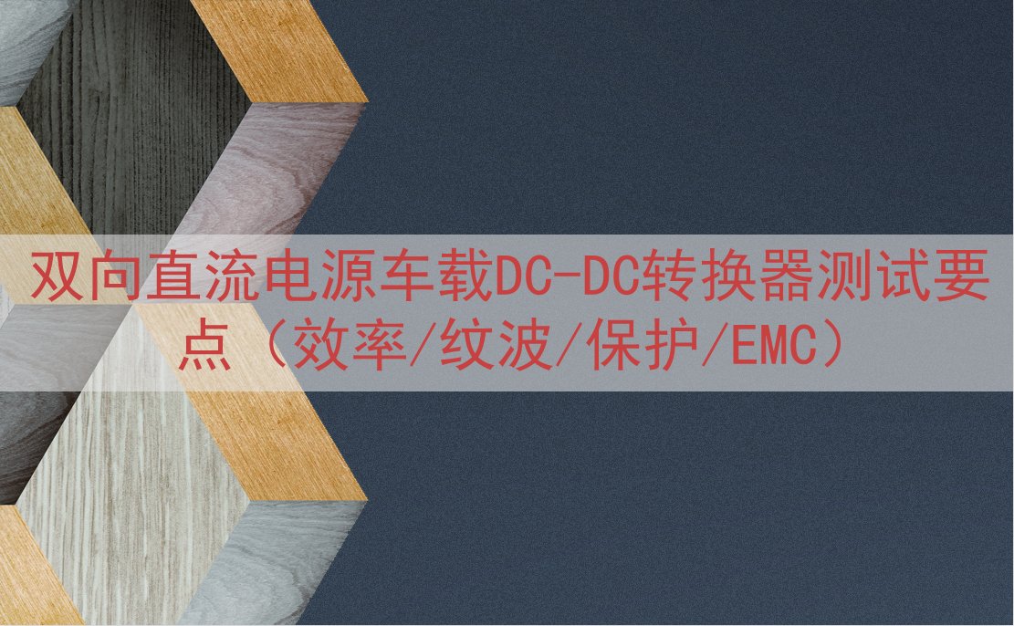 双向直流电源车载DC-DC转换器测试要点（效率/纹波/保护/EMC）